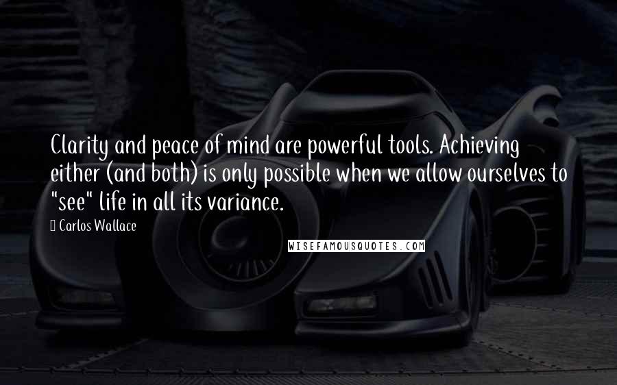 Carlos Wallace quotes: Clarity and peace of mind are powerful tools. Achieving either (and both) is only possible when we allow ourselves to "see" life in all its variance.