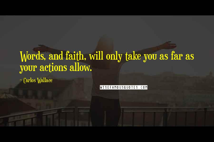 Carlos Wallace quotes: Words, and faith, will only take you as far as your actions allow.