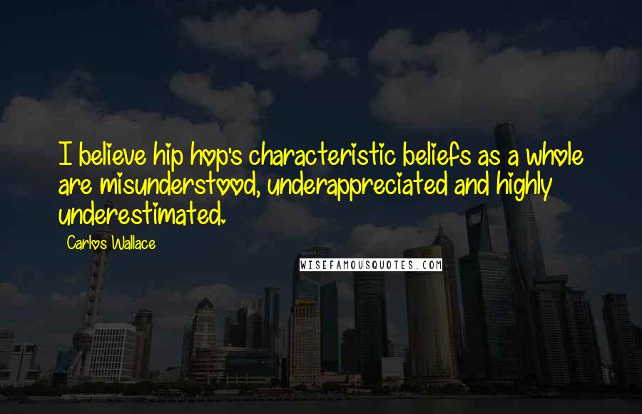 Carlos Wallace quotes: I believe hip hop's characteristic beliefs as a whole are misunderstood, underappreciated and highly underestimated.