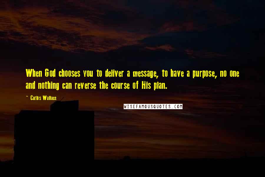 Carlos Wallace quotes: When God chooses you to deliver a message, to have a purpose, no one and nothing can reverse the course of His plan.