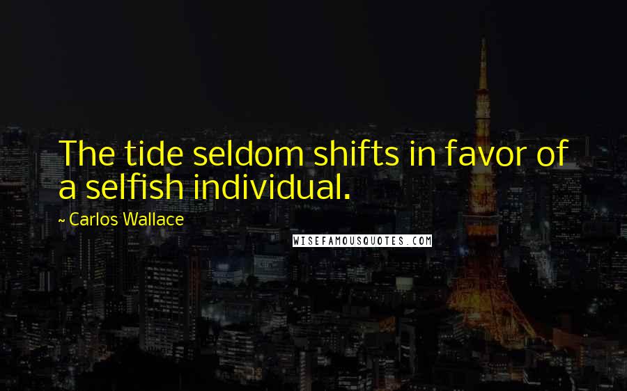 Carlos Wallace quotes: The tide seldom shifts in favor of a selfish individual.