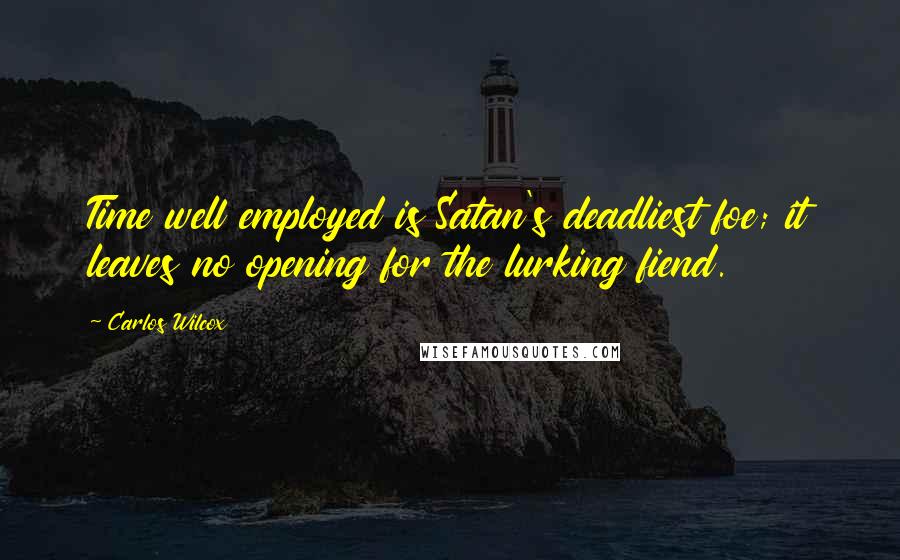 Carlos Wilcox quotes: Time well employed is Satan's deadliest foe; it leaves no opening for the lurking fiend.