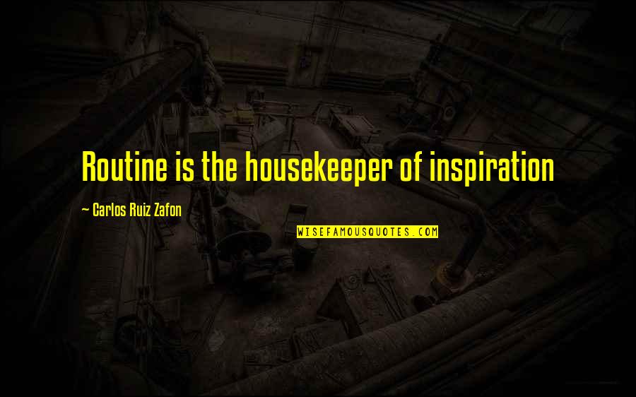 Carlos Zafon Quotes By Carlos Ruiz Zafon: Routine is the housekeeper of inspiration