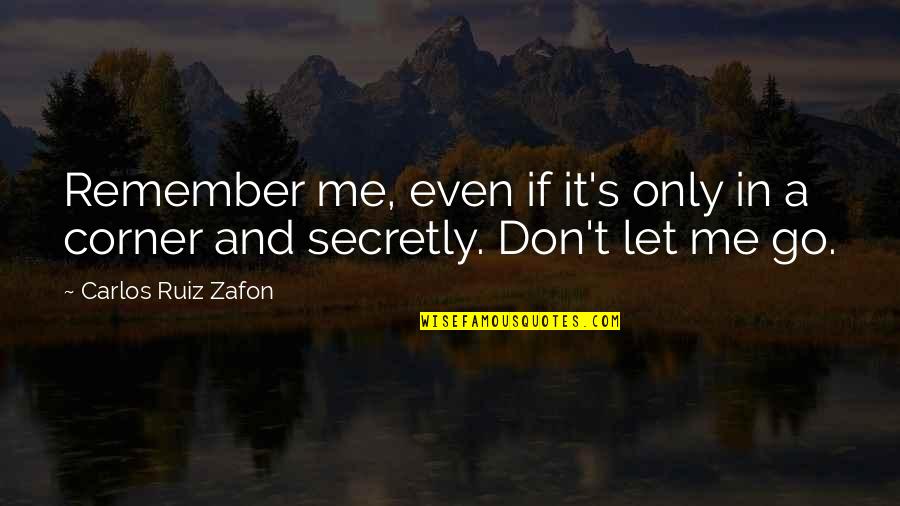 Carlos Zafon Quotes By Carlos Ruiz Zafon: Remember me, even if it's only in a