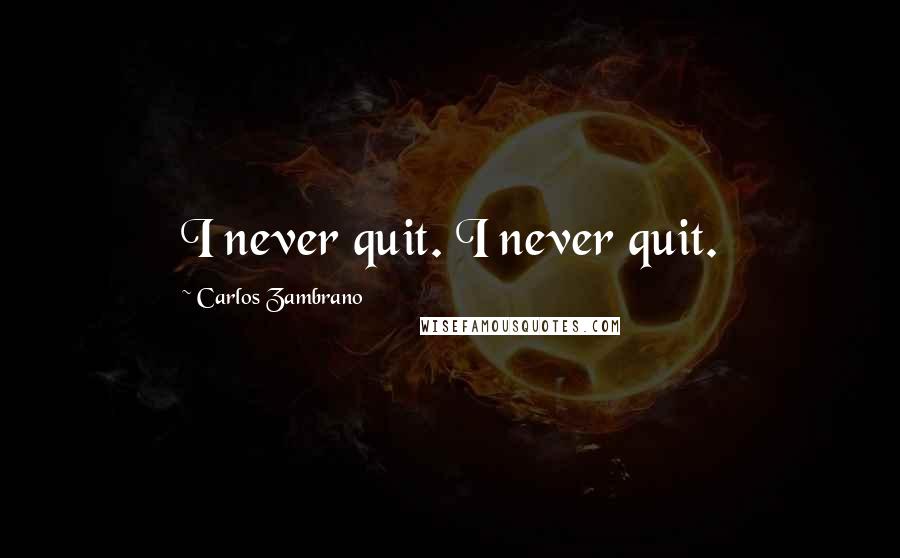 Carlos Zambrano quotes: I never quit. I never quit.