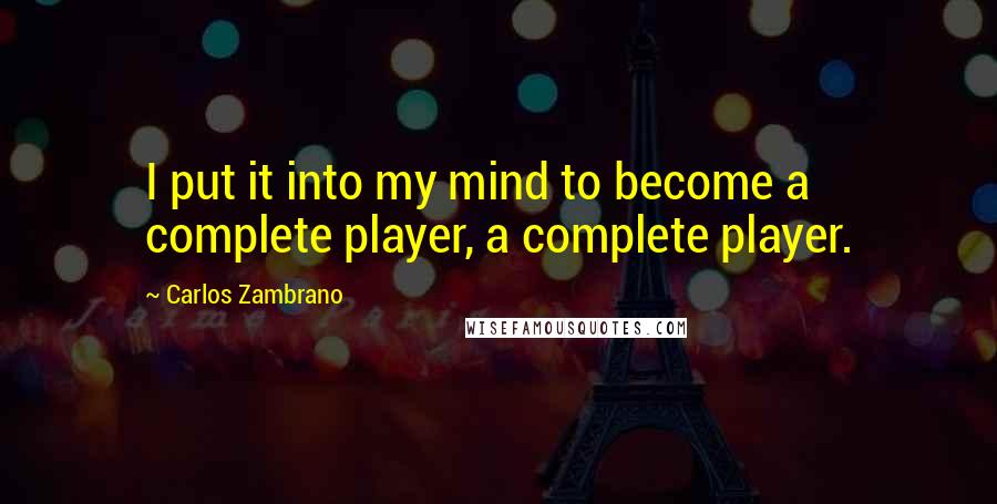 Carlos Zambrano quotes: I put it into my mind to become a complete player, a complete player.