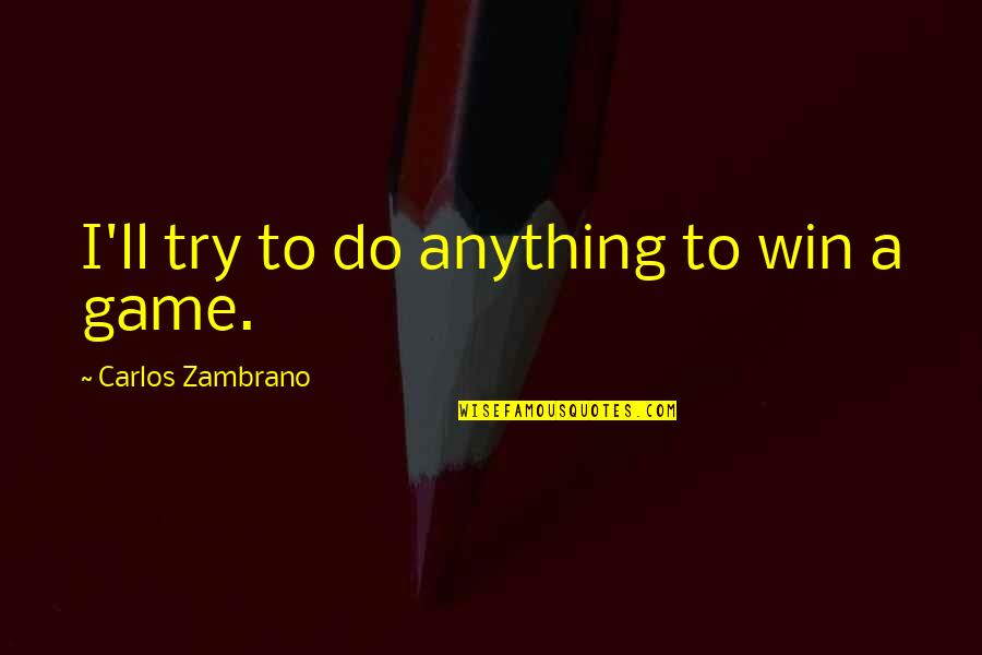 Carlos Zambrano Quotes By Carlos Zambrano: I'll try to do anything to win a