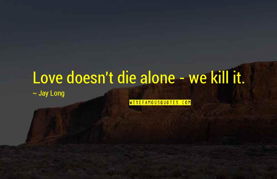 Carlos Zambrano Quotes By Jay Long: Love doesn't die alone - we kill it.