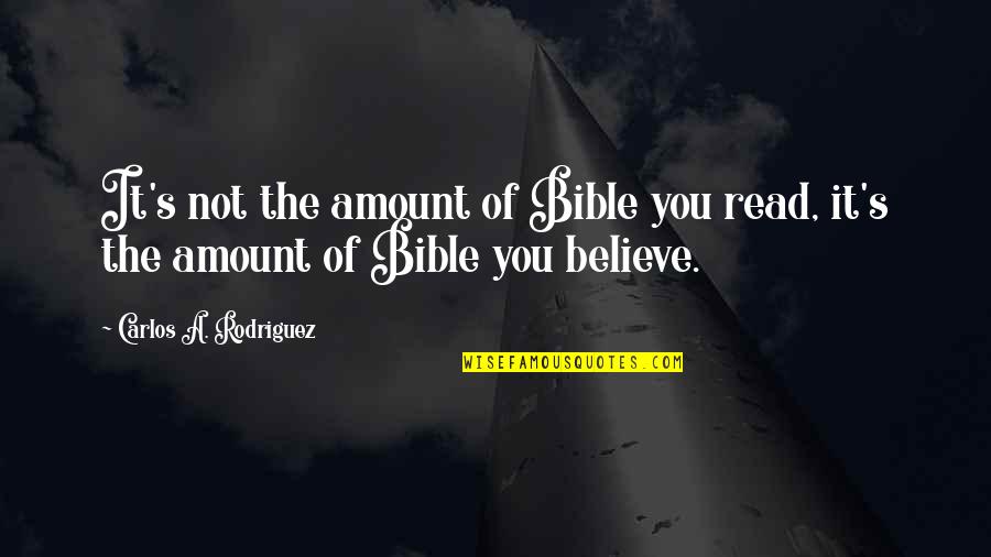 Carlos's Quotes By Carlos A. Rodriguez: It's not the amount of Bible you read,