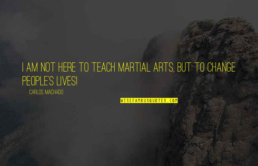 Carlos's Quotes By Carlos Machado: I am not here to teach martial arts,