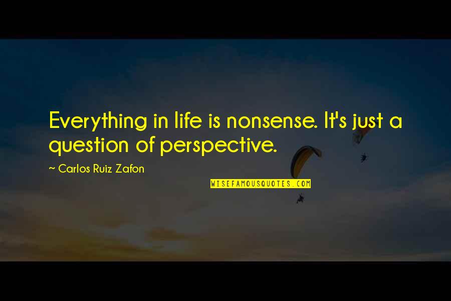 Carlos's Quotes By Carlos Ruiz Zafon: Everything in life is nonsense. It's just a