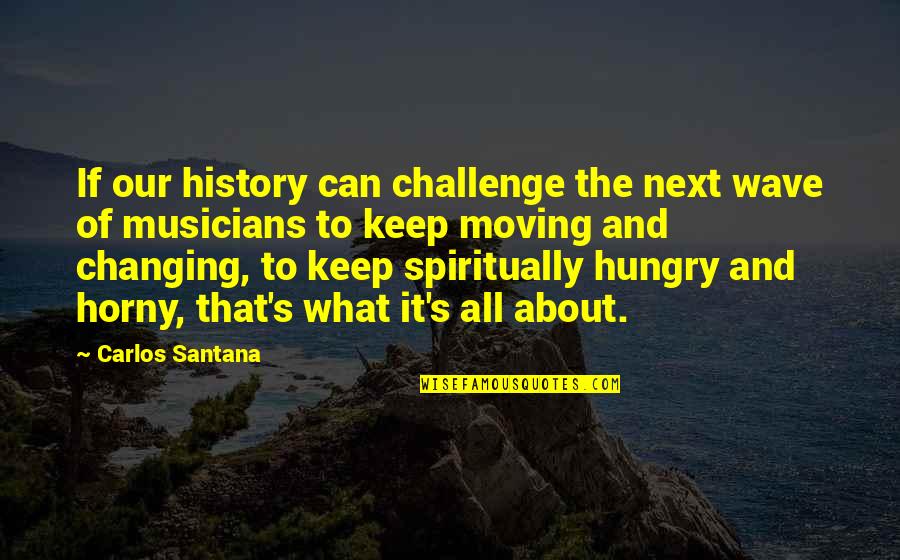 Carlos's Quotes By Carlos Santana: If our history can challenge the next wave