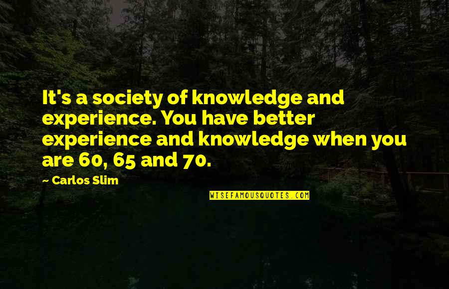 Carlos's Quotes By Carlos Slim: It's a society of knowledge and experience. You