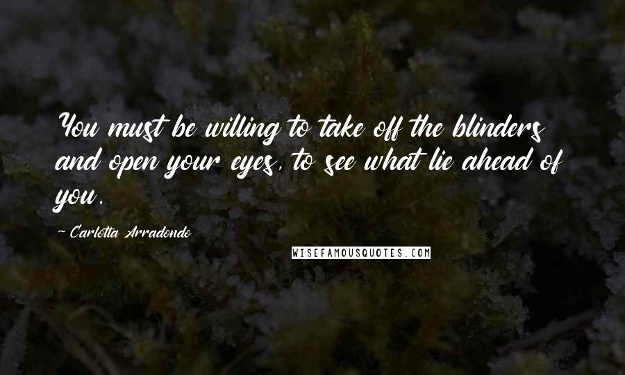 Carlotta Arradondo quotes: You must be willing to take off the blinders and open your eyes, to see what lie ahead of you.