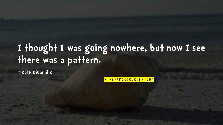 Carlotti Potato Quotes By Kate DiCamillo: I thought I was going nowhere, but now Carlotti Potato Quotes By Kate DiCamillo: I thought I was going nowhere, but now