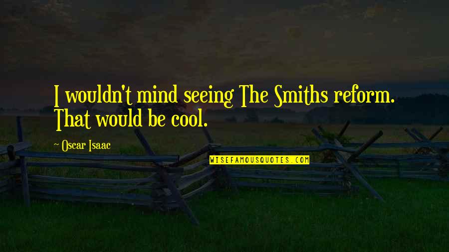 Carlotti Potato Quotes By Oscar Isaac: I wouldn't mind seeing The Smiths reform. That