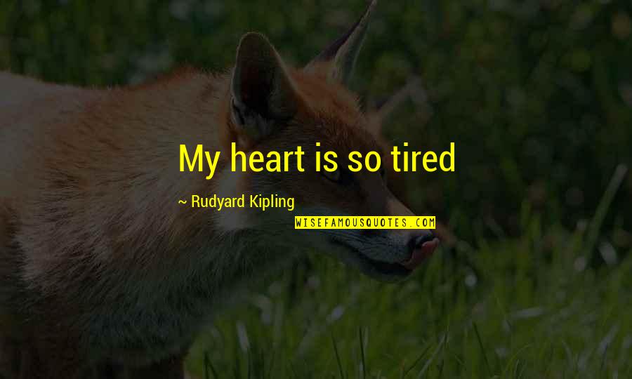 Carlotti Potato Quotes By Rudyard Kipling: My heart is so tired Carlotti Potato Quotes By Rudyard Kipling: My heart is so tired