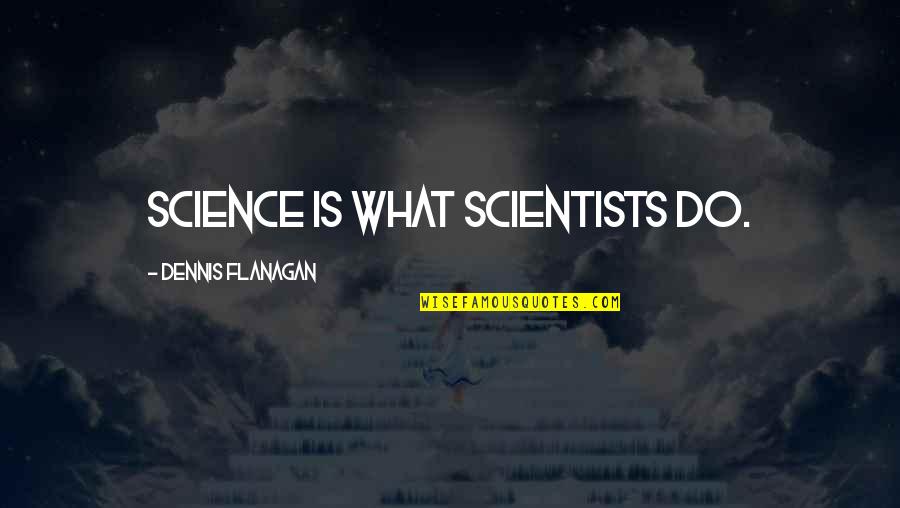 Carlotti Quotes By Dennis Flanagan: Science is what scientists do.