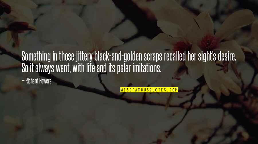Carlotto Ensenat Quotes By Richard Powers: Something in those jittery black-and-golden scraps recalled her Carlotto Ensenat Quotes By Richard Powers: Something in those jittery black-and-golden scraps recalled her