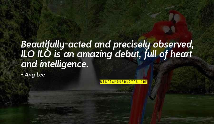 Carlough And Burzin Quotes By Ang Lee: Beautifully-acted and precisely observed, ILO ILO is an Carlough And Burzin Quotes By Ang Lee: Beautifully-acted and precisely observed, ILO ILO is an