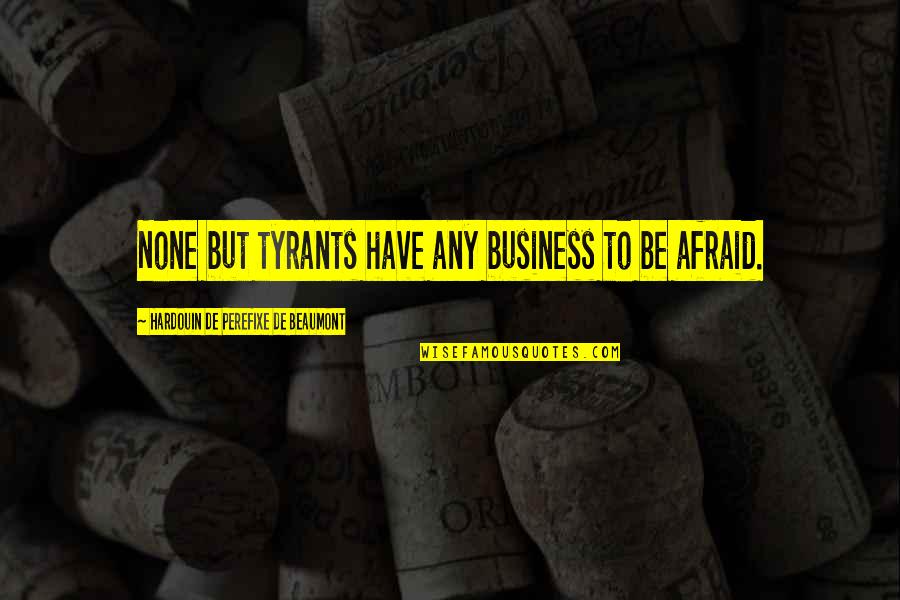 Carlough And Burzin Quotes By Hardouin De Perefixe De Beaumont: None but tyrants have any business to be Carlough And Burzin Quotes By Hardouin De Perefixe De Beaumont: None but tyrants have any business to be