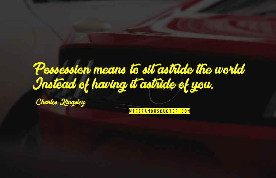 Carlquist Competition Quotes By Charles Kingsley: Possession means to sit astride the world Instead