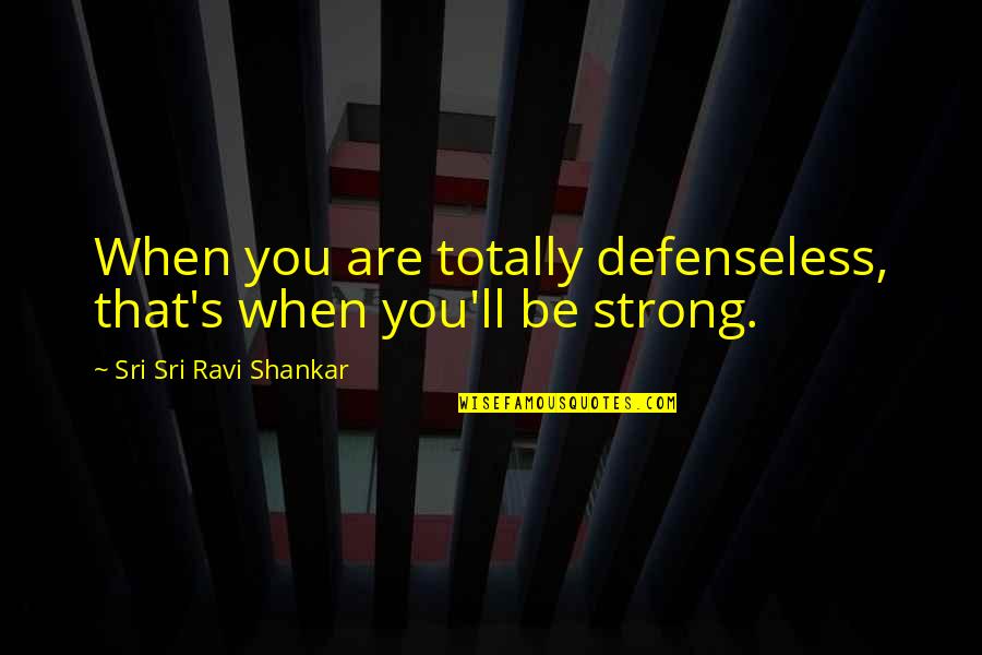 Carlquist Competition Quotes By Sri Sri Ravi Shankar: When you are totally defenseless, that's when you'll