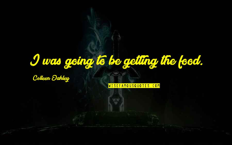 Carlquistia Quotes By Colleen Oakley: I was going to be getting the food. Carlquistia Quotes By Colleen Oakley: I was going to be getting the food.