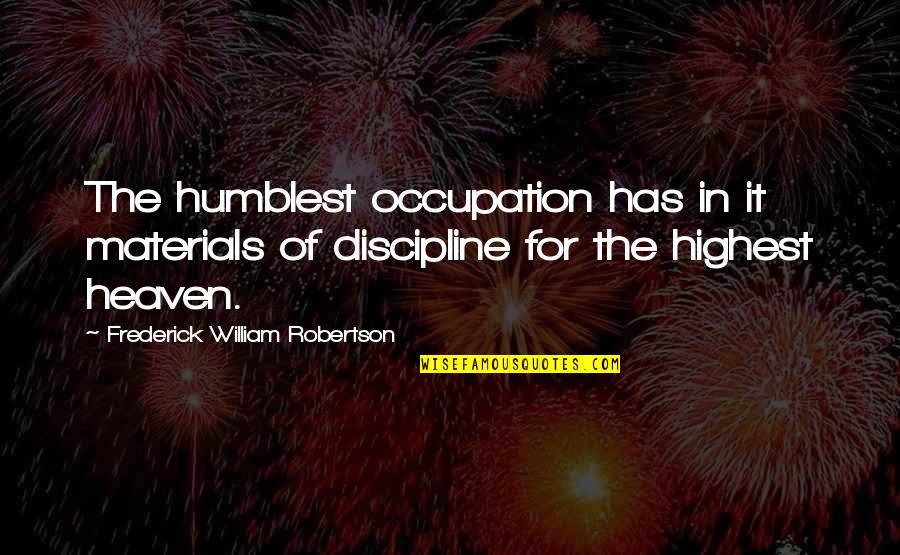 Carlquistia Quotes By Frederick William Robertson: The humblest occupation has in it materials of Carlquistia Quotes By Frederick William Robertson: The humblest occupation has in it materials of