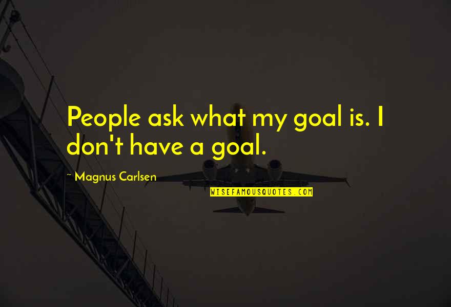 Carlsen's Quotes By Magnus Carlsen: People ask what my goal is. I don't