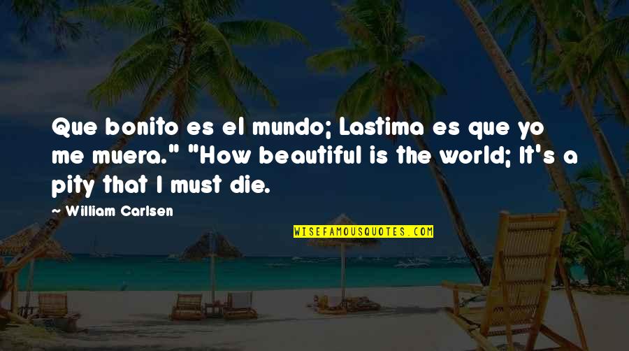 Carlsen's Quotes By William Carlsen: Que bonito es el mundo; Lastima es que