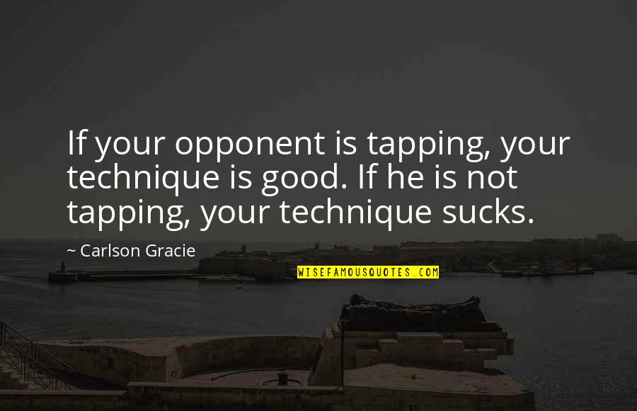 Carlson Gracie Quotes By Carlson Gracie: If your opponent is tapping, your technique is