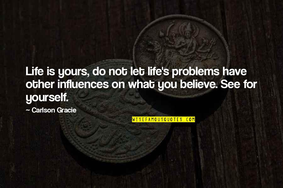 Carlson Gracie Quotes By Carlson Gracie: Life is yours, do not let life's problems