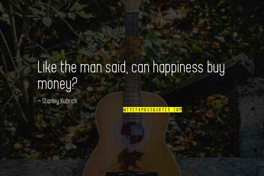 Carlson Gracie Quotes By Stanley Kubrick: Like the man said, can happiness buy money?