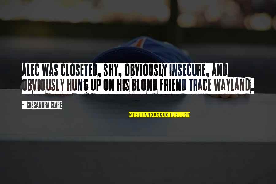 Carlson Of Mice And Men Character Personality Traits Quotes By Cassandra Clare: Alec was closeted, shy, obviously insecure, and obviously