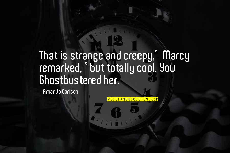 Carlson Quotes By Amanda Carlson: That is strange and creepy," Marcy remarked, "but