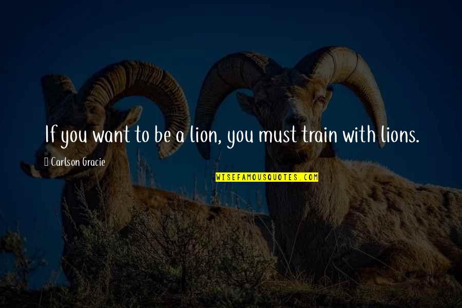 Carlson Quotes By Carlson Gracie: If you want to be a lion, you