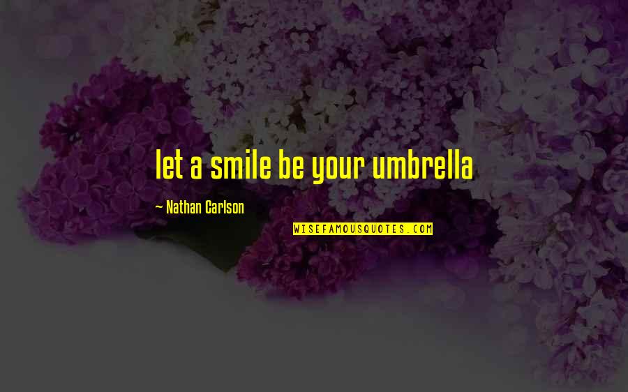 Carlson Quotes By Nathan Carlson: let a smile be your umbrella