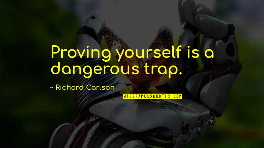 Carlson Quotes By Richard Carlson: Proving yourself is a dangerous trap.