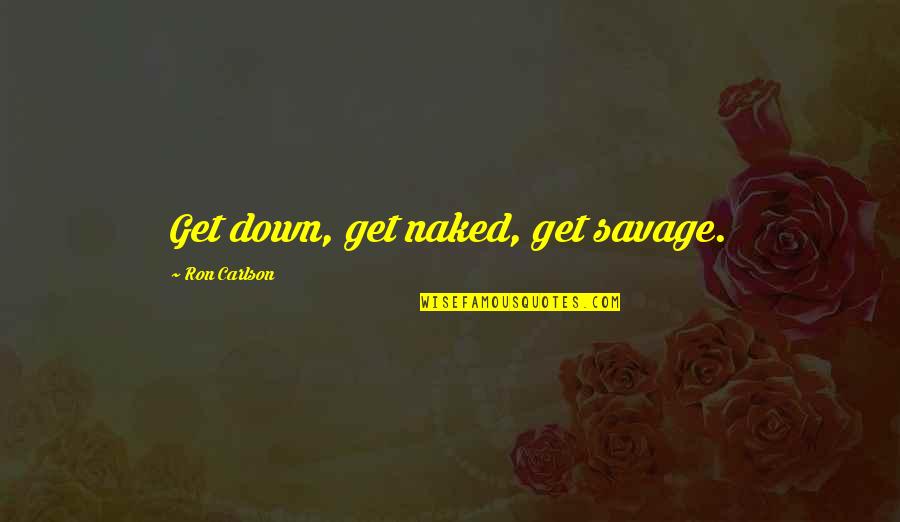 Carlson Quotes By Ron Carlson: Get down, get naked, get savage.
