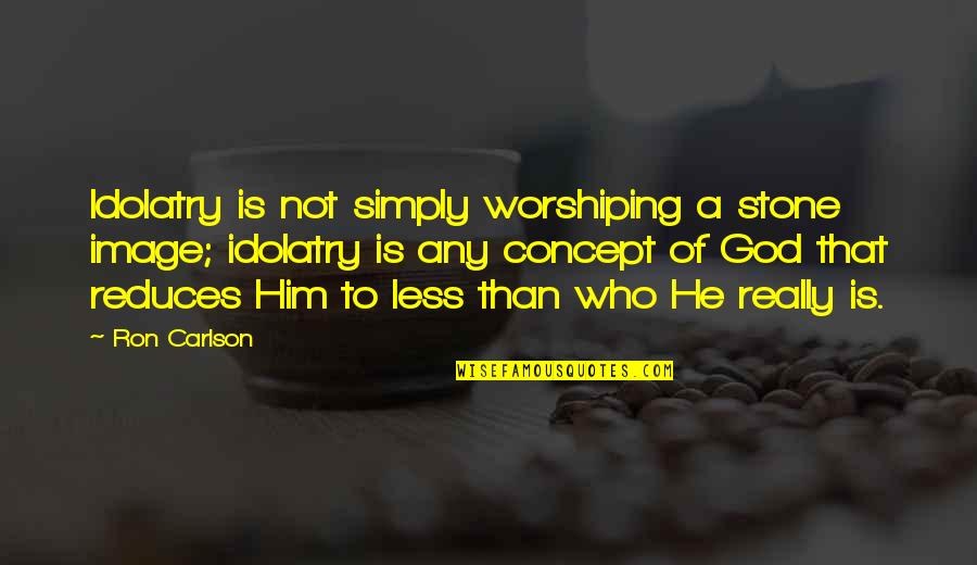 Carlson Quotes By Ron Carlson: Idolatry is not simply worshiping a stone image;