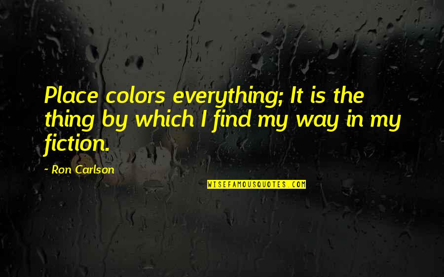 Carlson Quotes By Ron Carlson: Place colors everything; It is the thing by