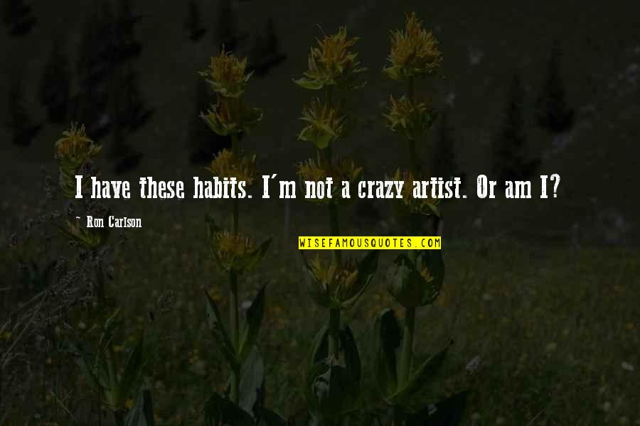 Carlson Quotes By Ron Carlson: I have these habits. I'm not a crazy