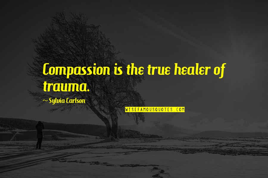Carlson Quotes By Sylvia Carlson: Compassion is the true healer of trauma.