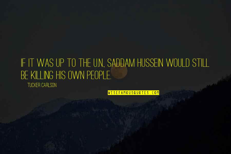 Carlson Quotes By Tucker Carlson: If it was up to the U.N., Saddam