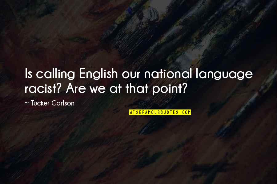 Carlson Quotes By Tucker Carlson: Is calling English our national language racist? Are