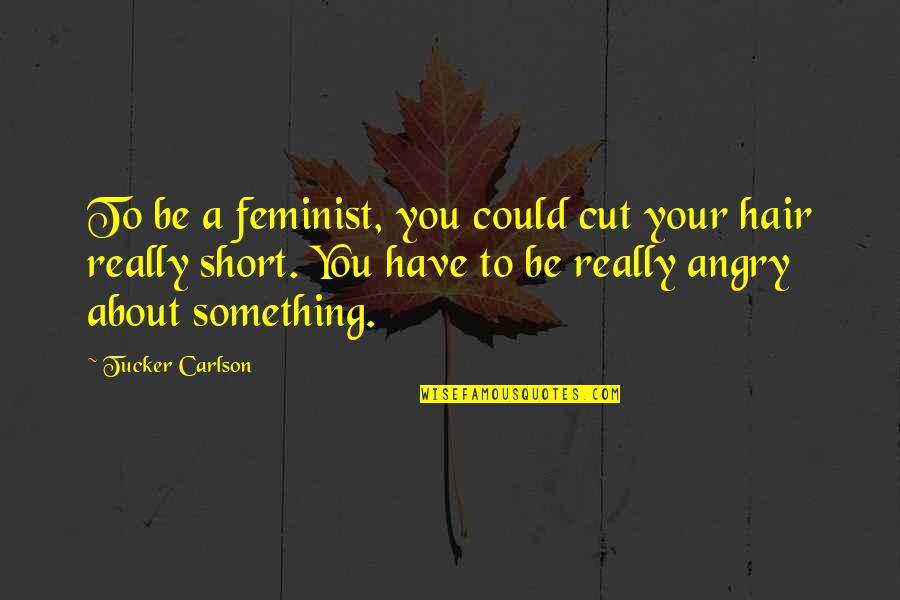 Carlson Quotes By Tucker Carlson: To be a feminist, you could cut your