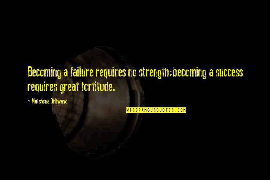 Carlsons Drive In Quotes By Matshona Dhliwayo: Becoming a failure requires no strength;becoming a success