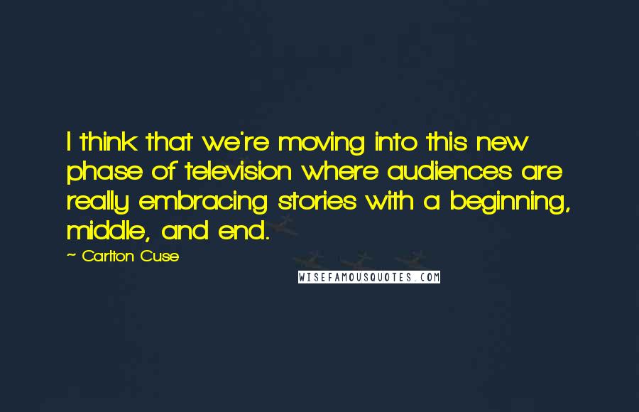Carlton Cuse quotes: I think that we're moving into this new phase of television where audiences are really embracing stories with a beginning, middle, and end. Carlton Cuse quotes: I think that we're moving into this new phase of television where audiences are really embracing stories with a beginning, middle, and end.