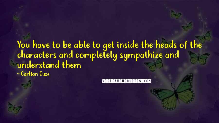 Carlton Cuse quotes: You have to be able to get inside the heads of the characters and completely sympathize and understand them Carlton Cuse quotes: You have to be able to get inside the heads of the characters and completely sympathize and understand them